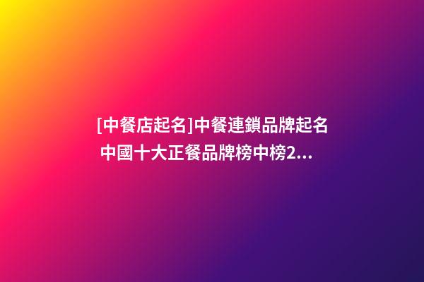 [中餐店起名]中餐連鎖品牌起名 中國十大正餐品牌榜中榜2023